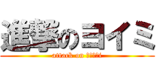 進撃のヨイミ (attack on ｙｏｉｍi)