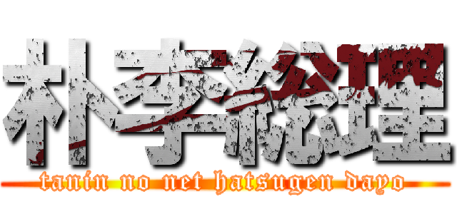 朴李総理 (tanin no net hatsugen dayo)