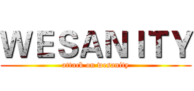 ＷＥＳＡＮＩＴＹ (attack on wesanity)