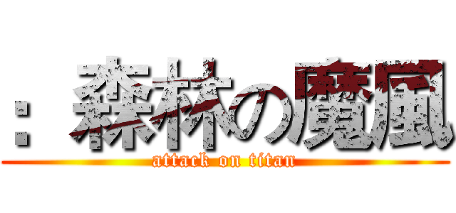 ：森林の魔風 (attack on titan)