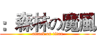 ：森林の魔風 (attack on titan)