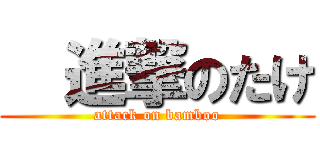   進撃のたけ (attack on bamboo)