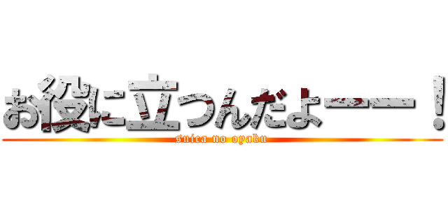 お役に立つんだよーー！ (suica no oyaku)