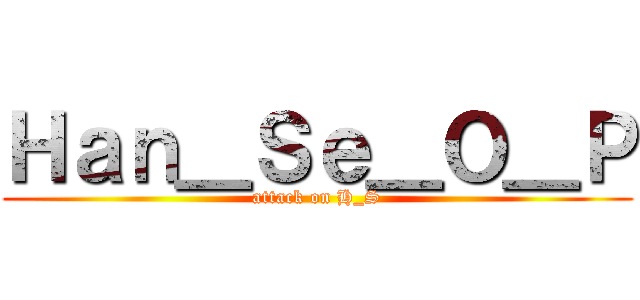 Ｈａｎ＿Ｓｅ＿Ｏ＿Ｐ (attack on H_S)