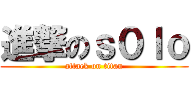 進撃のｓ０ｌｏ (attack on titan)
