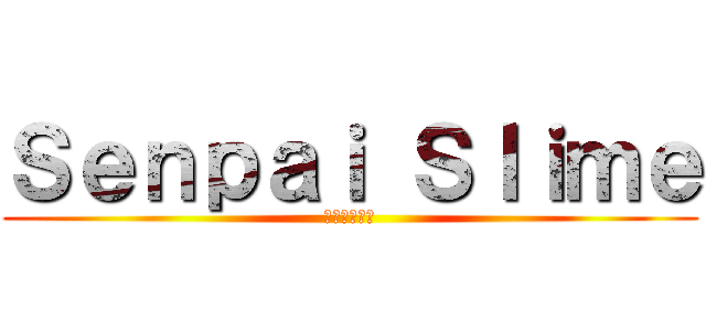 Ｓｅｎｐａｉ Ｓｌｉｍｅ (先輩スライム)