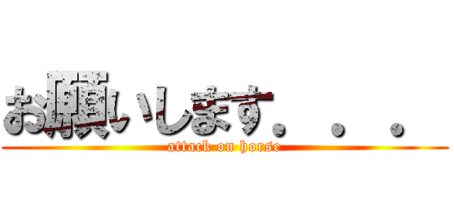 お願いします．．． (attack on horse)