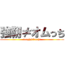 強靭≠オムっち (tough≠Omchi)