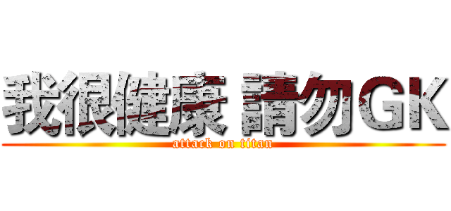 我很健康 請勿ＧＫ (attack on titan)
