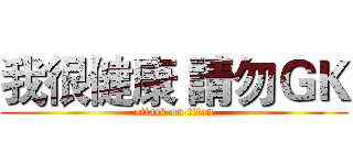 我很健康 請勿ＧＫ (attack on titan)