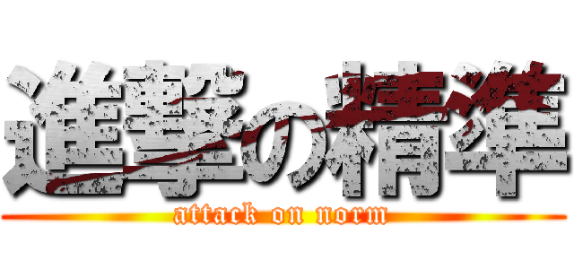 進撃の精準 (attack on norm)