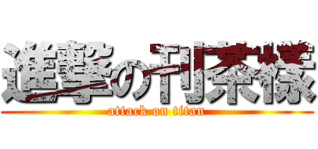 進撃の刊茶樣 (attack on titan)