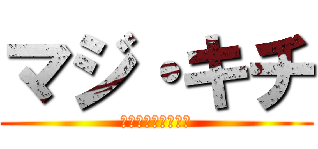 マジ・キチ (ＭＡＺＩ・ＫＩＴＩ)