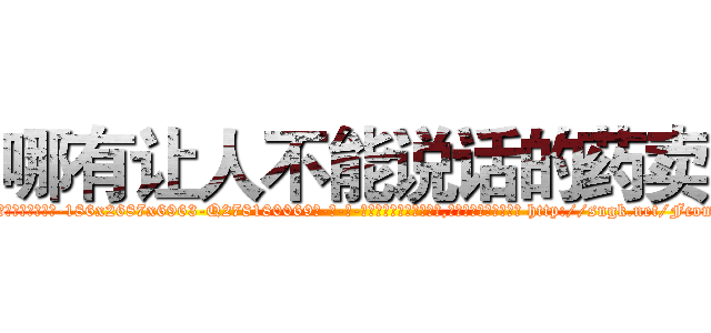 哪有让人不能说话的药卖 (哪有让人不能说话的药卖【电-186x2687x6963-Q278180069元-吉-药-业】我们做的是长期生意,靠的是老客户长期支持 http://sngk.net/FcomN0
)