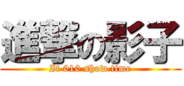 進撃の影子 (It 010 show time)
