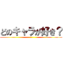 どのキャラが好き？ (？)