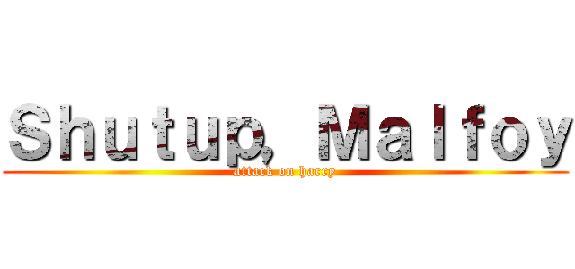 Ｓｈｕｔｕｐ，Ｍａｌｆｏｙ (attack on harry)