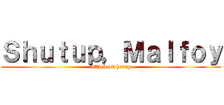 Ｓｈｕｔｕｐ，Ｍａｌｆｏｙ (attack on harry)