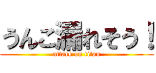 うんこ漏れそう！ (attack on titan)