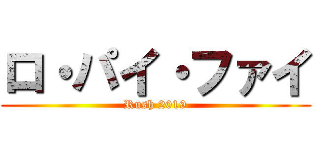 ロ・パイ・ファイ (Rush 2019)