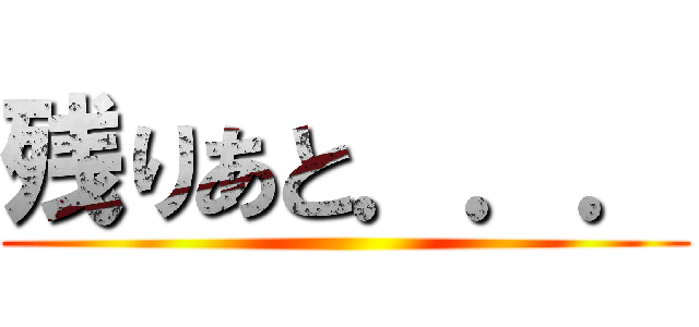 残りあと．．． ()