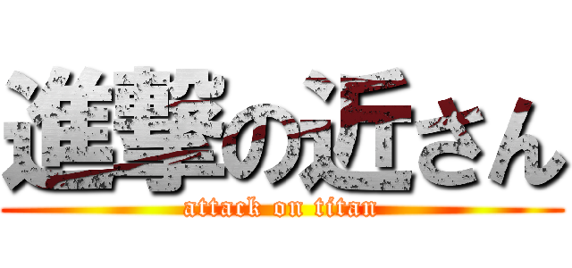 進撃の近さん (attack on titan)