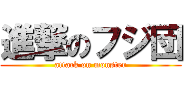 進撃のフジ団 (attack on monster)