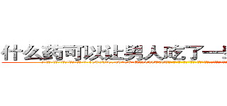 什么药可以让男人吃了一辈子硬不起来 (什么药可以让男人吃了一辈子硬不起来【电-186x2687x6963-Q278180069元-吉-药-业】我们做的是长期生意,靠的是老客户长期支持 http://sngk.net/IXpZR5
)
