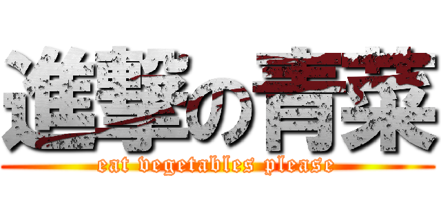 進撃の青菜 (eat vegetables please)
