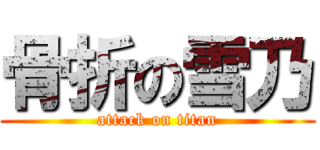 骨折の雪乃 (attack on titan)