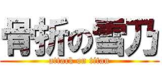 骨折の雪乃 (attack on titan)