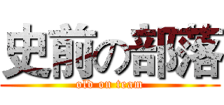 史前の部落 (old on team)