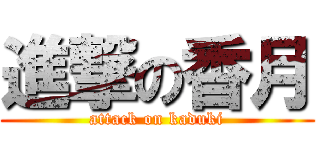 進撃の香月 (attack on kaduki)