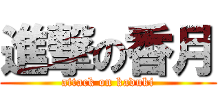 進撃の香月 (attack on kaduki)