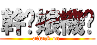 幹你娘機掰 (attack on )