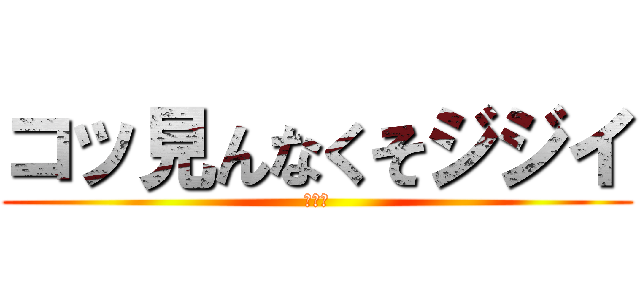 コッ見んなくそジジイ (ジジイ)