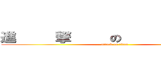 進     撃     の     巨     人 (attack on titan)