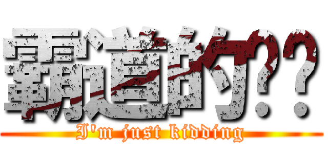 霸道的伟焱 (I\'m just kidding)