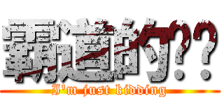 霸道的伟焱 (I\'m just kidding)