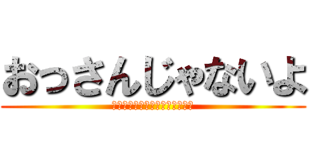 おっさんじゃないよ (???????????????)