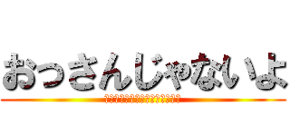 おっさんじゃないよ (???????????????)