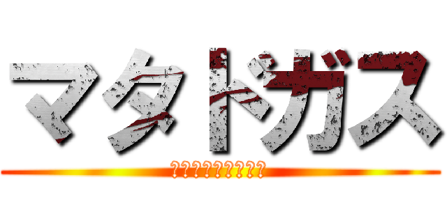 マタドガス (ＭＡＴＡＤＯＧＡＳ)