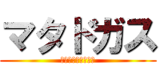 マタドガス (ＭＡＴＡＤＯＧＡＳ)
