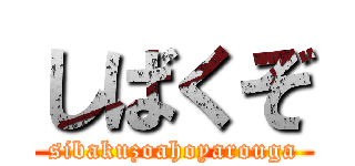 しばくぞ (sibakuzoahoyarouga)