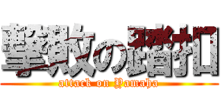 撃敗の踏扣 (attack on Yamaha)