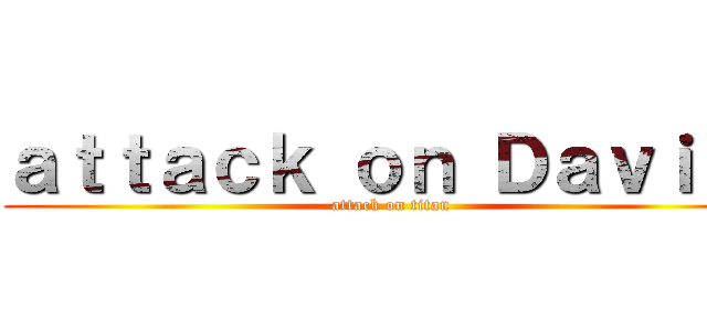 ａｔｔａｃｋ ｏｎ Ｄａｖｉｄ  (attack on titan)