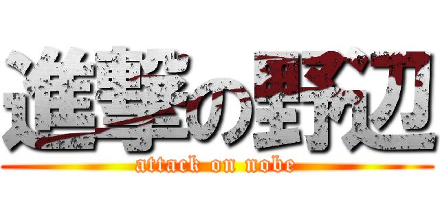 進撃の野辺 (attack on nobe)