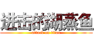 进击的湖蒸鱼 (attack on titan)