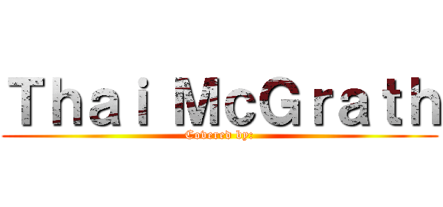 Ｔｈａｉ ＭｃＧｒａｔｈ (Covered by:)