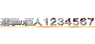 進撃の巨人１２３４５６７８９０ (attack on titan)